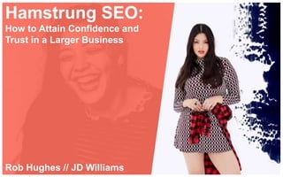 Hamstrung SEO:
How to Attain Confidence and
Trust in a Larger Business
Rob Hughes // JD Williams
 