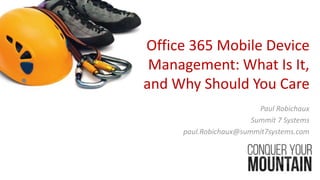 Office 365 Mobile Device
Management: What Is It,
and Why Should You Care
Paul Robichaux
Summit 7 Systems
paul.Robichaux@summit7systems.com
 