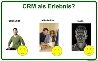 CRM als Erlebnis?

Endkunde         Mitarbeiter   Boss




                                      Copyright youspi 2012
 