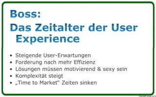 •   Steigende User-Erwartungen
•   Forderung nach mehr Effizienz
•   Lösungen müssen motivierend & sexy sein
•   Komplexität steigt
•   „Time to Market“ Zeiten sinken

                                              Copyright youspi 2012
 