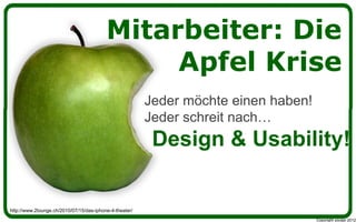 Mitarbeiter: Die
                                               Apfel Krise
                                                         Jeder möchte einen haben!
                                                         Jeder schreit nach…
                                                          Design & Usability!


http://www.2lounge.ch/2010/07/15/das-iphone-4-theater/
                                                                                     Copyright youspi 2012
 