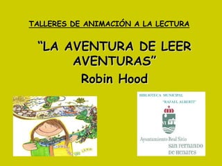 TALLERES DE ANIMACIÓN A LA LECTURA
“LA AVENTURA DE LEER
AVENTURAS”
Robin Hood
BIBLIOTECA MUNICIPAL
“RAFAEL ALBERTI”
 