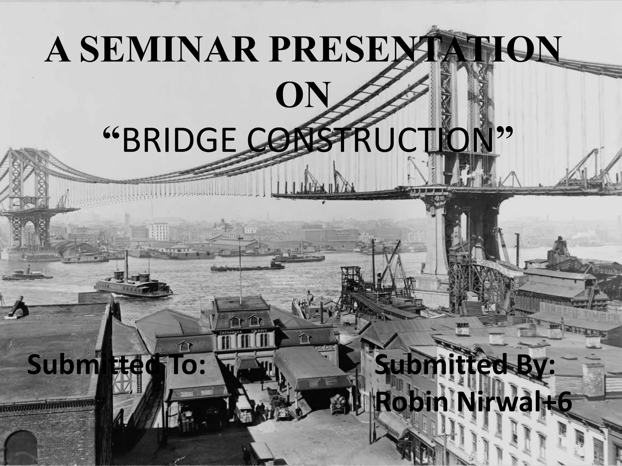 A SEMINAR PRESENTATION
ON
“BRIDGE CONSTRUCTION”
Submitted By:
Robin Nirwal+6
Submitted To: