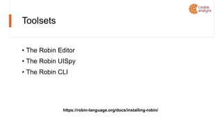 Toolsets
• The Robin Editor
• The Robin UISpy
• The Robin CLI
https://robin-language.org/docs/installing-robin/
 