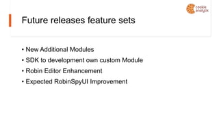 Future releases feature sets
• New Additional Modules
• SDK to development own custom Module
• Robin Editor Enhancement
• Expected RobinSpyUI Improvement
 