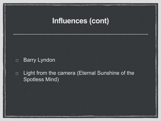 Influences (cont)
Barry Lyndon
Light from the camera (Eternal Sunshine of the
Spotless Mind)
 