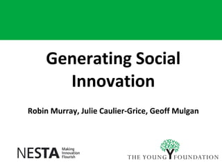 Generating Social Innovation Robin Murray, Julie Caulier-Grice, Geoff Mulgan 