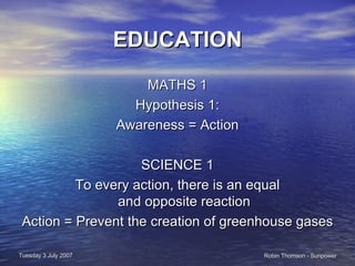 EDUCATION MATHS 1 Hypothesis 1: Awareness = Action  SCIENCE 1 To every action, there is an equal  and opposite reaction  Action = Prevent the creation of greenhouse gases 