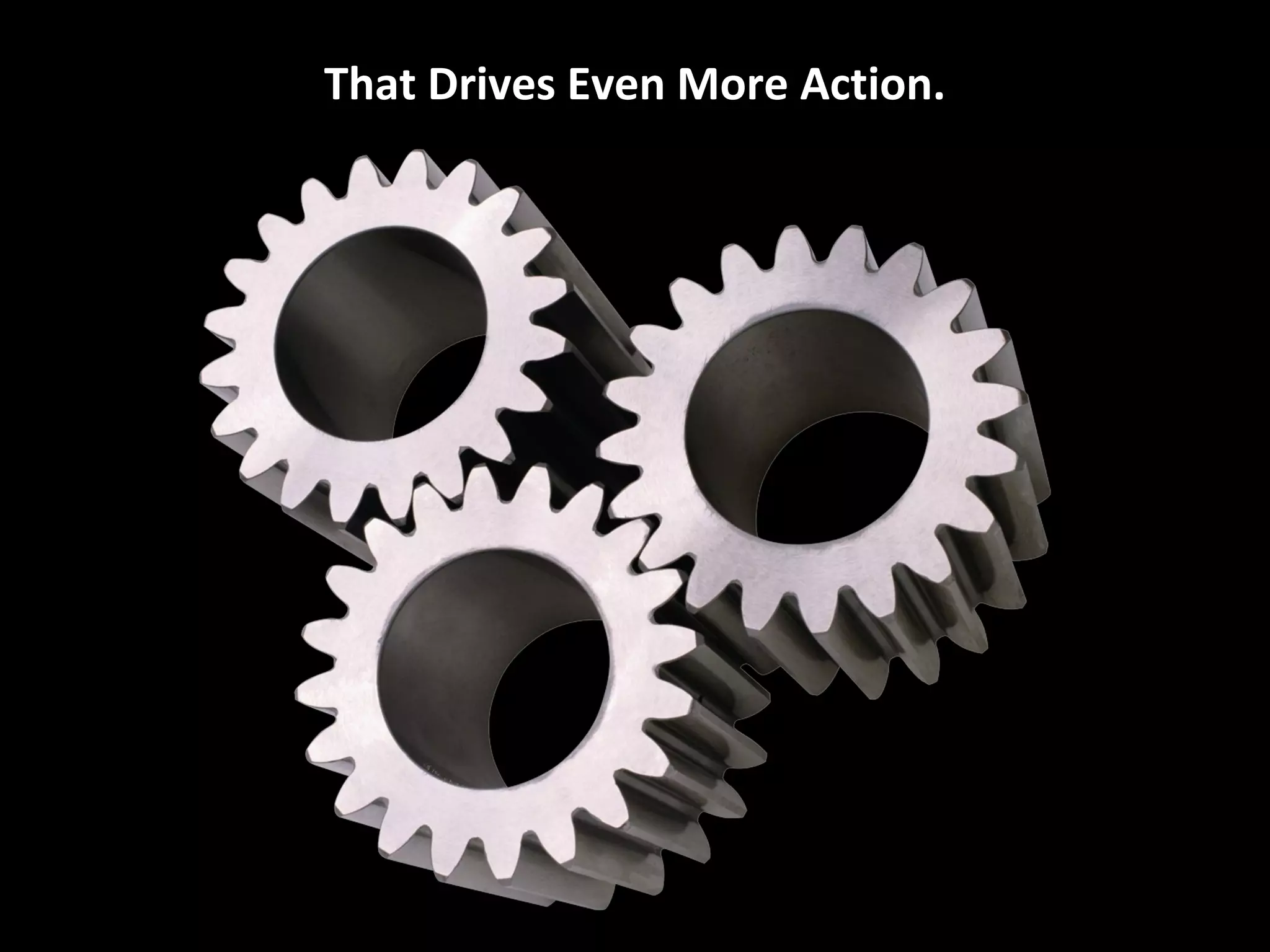 That Drives Even More Action.
 