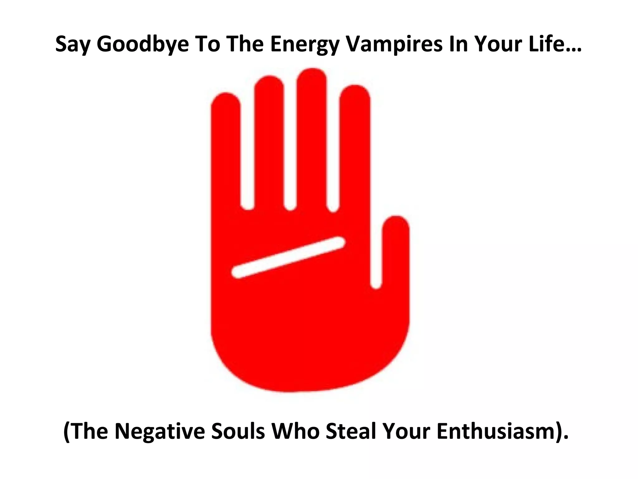 Say Goodbye To The Energy Vampires In Your Life…




(The Negative Souls Who Steal Your Enthusiasm).
 