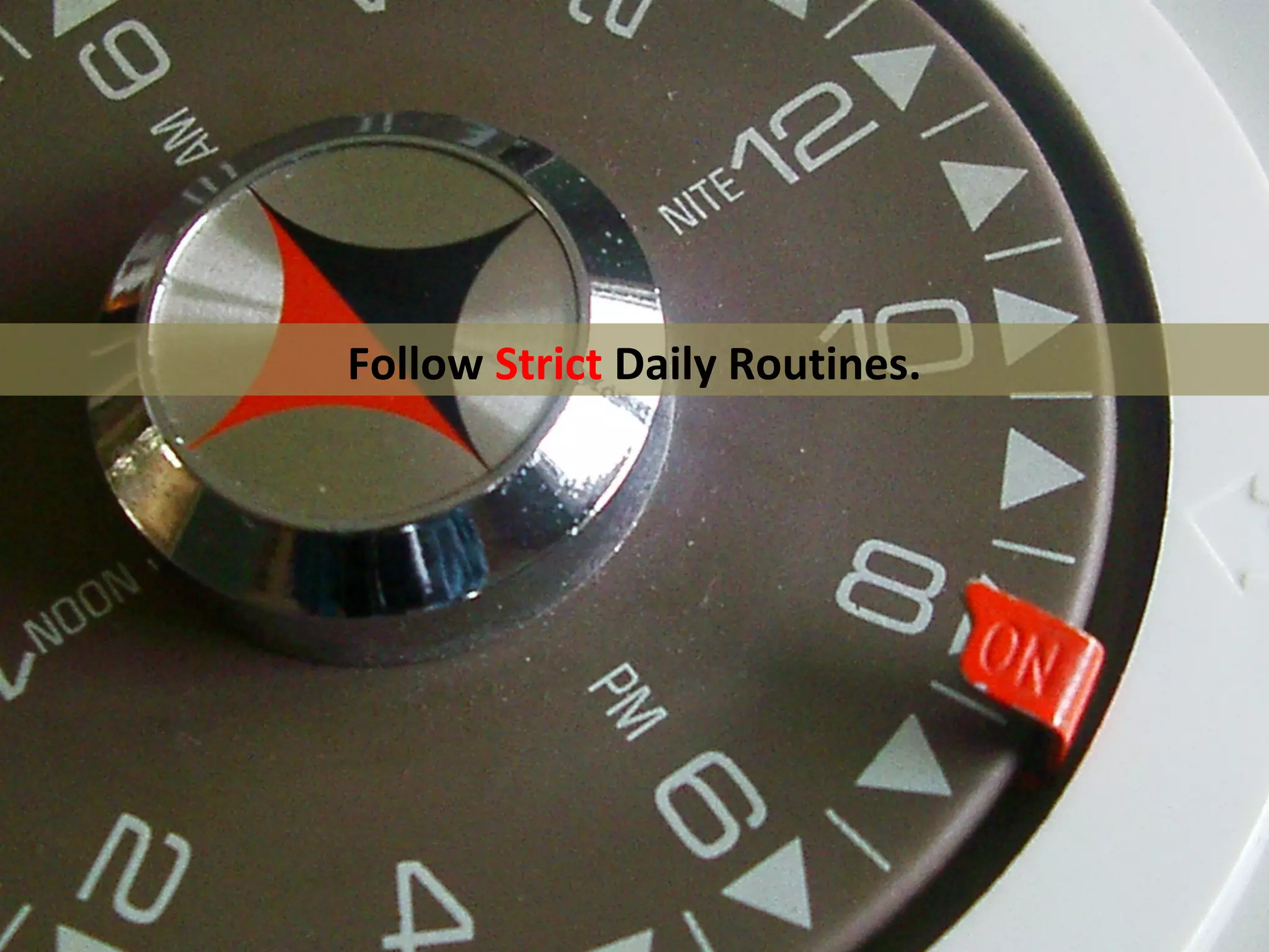 Follow Strict Daily Routines.
 