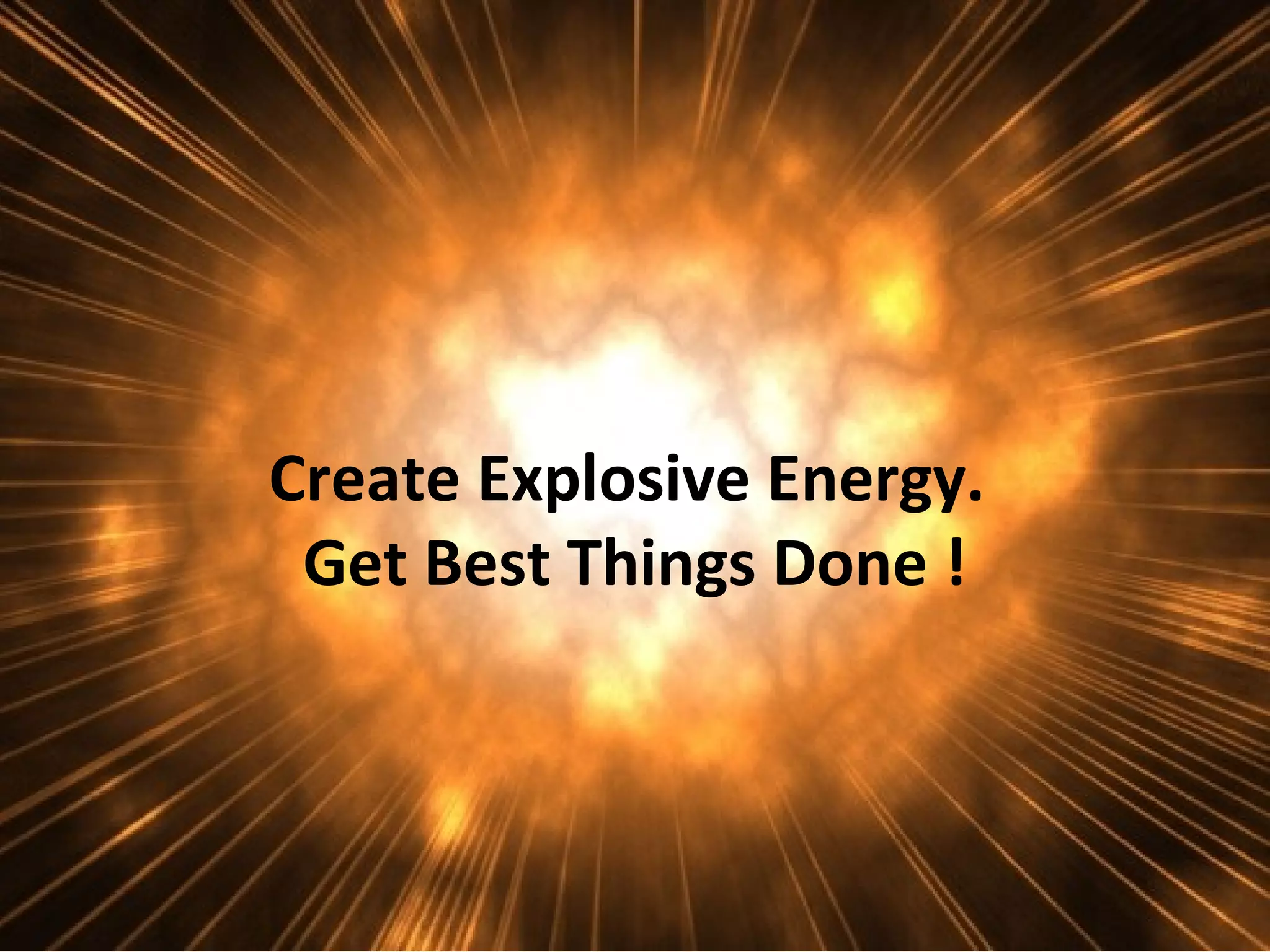 Create Explosive Energy.
 Get Best Things Done !
 