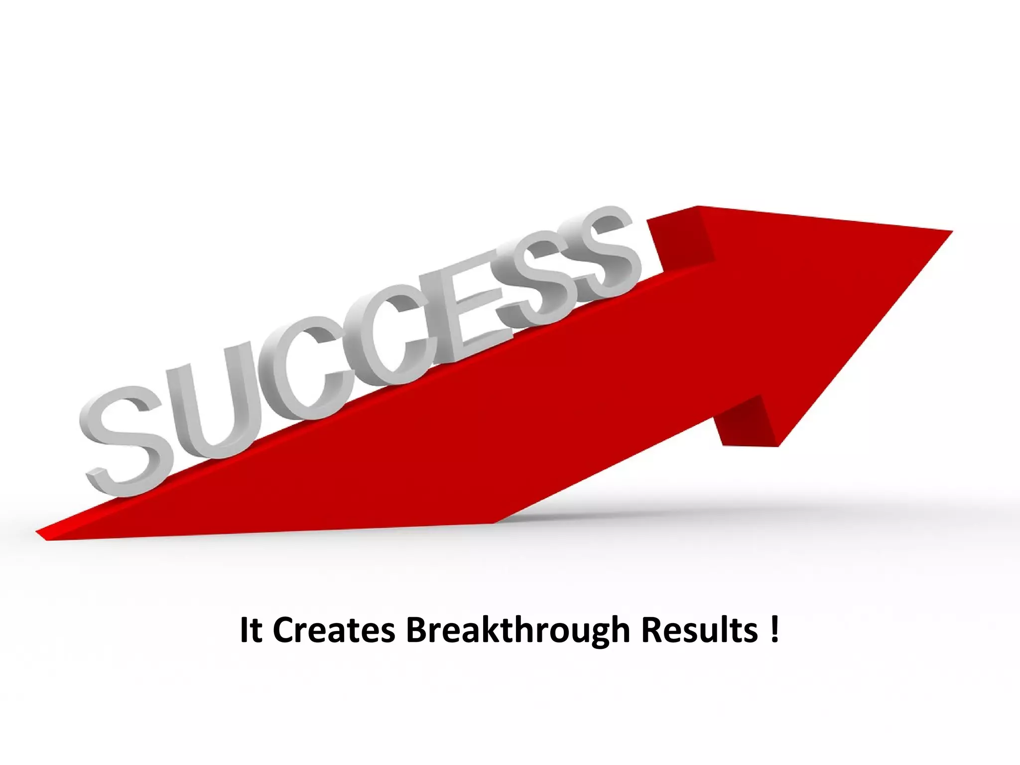 It Creates Breakthrough Results !
 