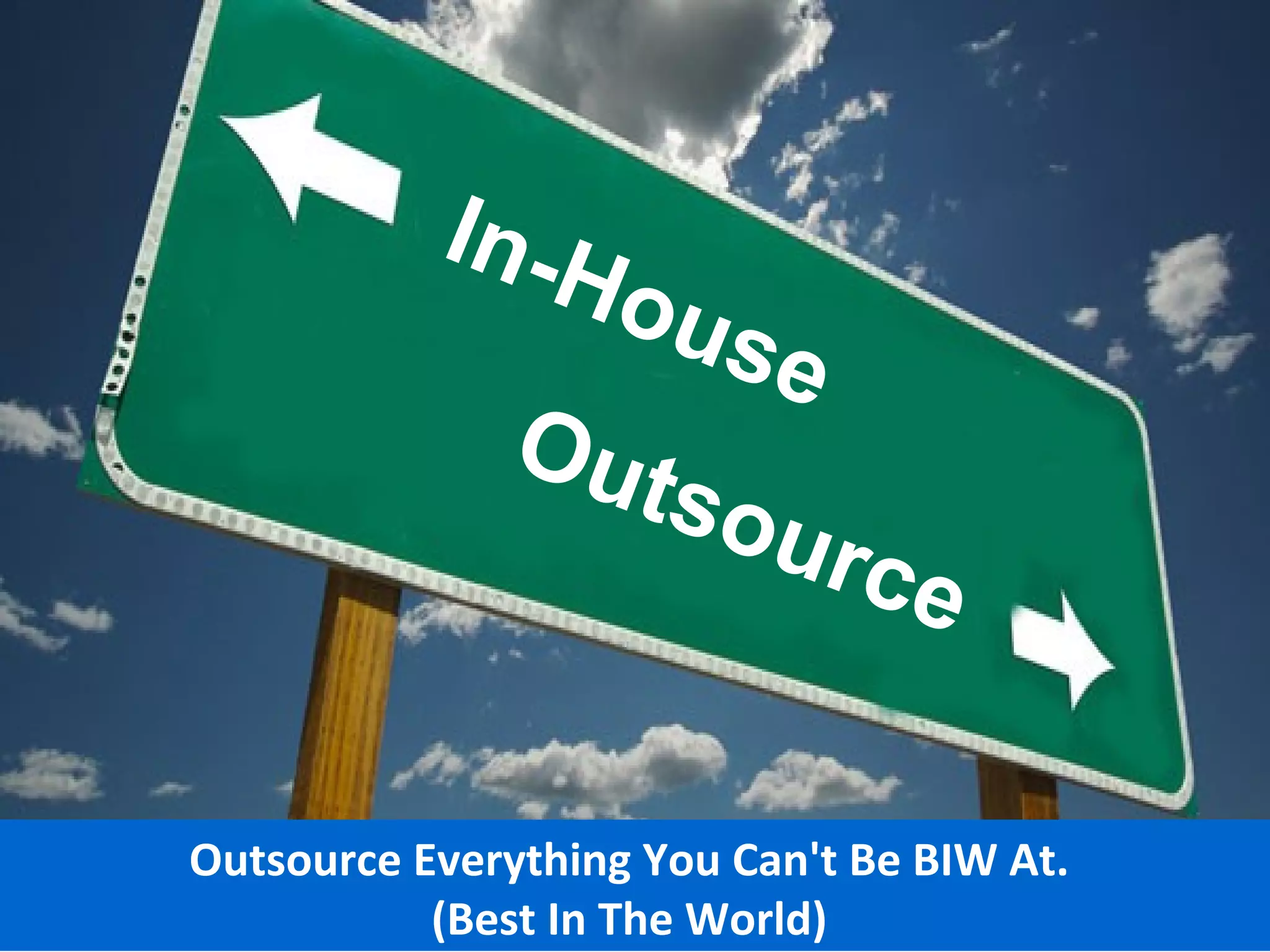 In-H
                ou s
                    e
              Out
                 sou
                             rce


Outsource Everything You Can't Be BIW At.
           (Best In The World)
 