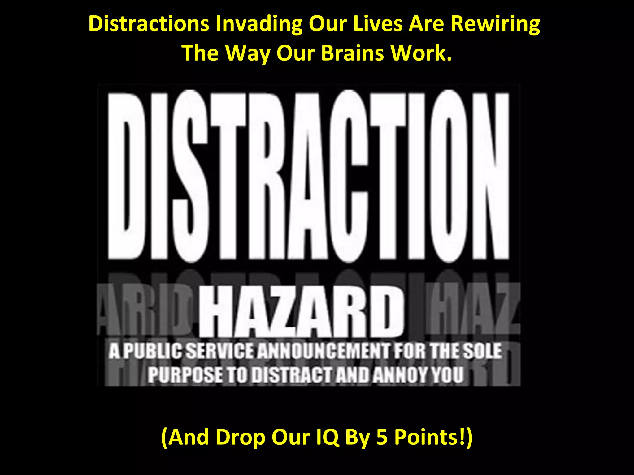 Distractions Invading Our Lives Are Rewiring
          The Way Our Brains Work.




       (And Drop Our IQ By 5 Points!)
 