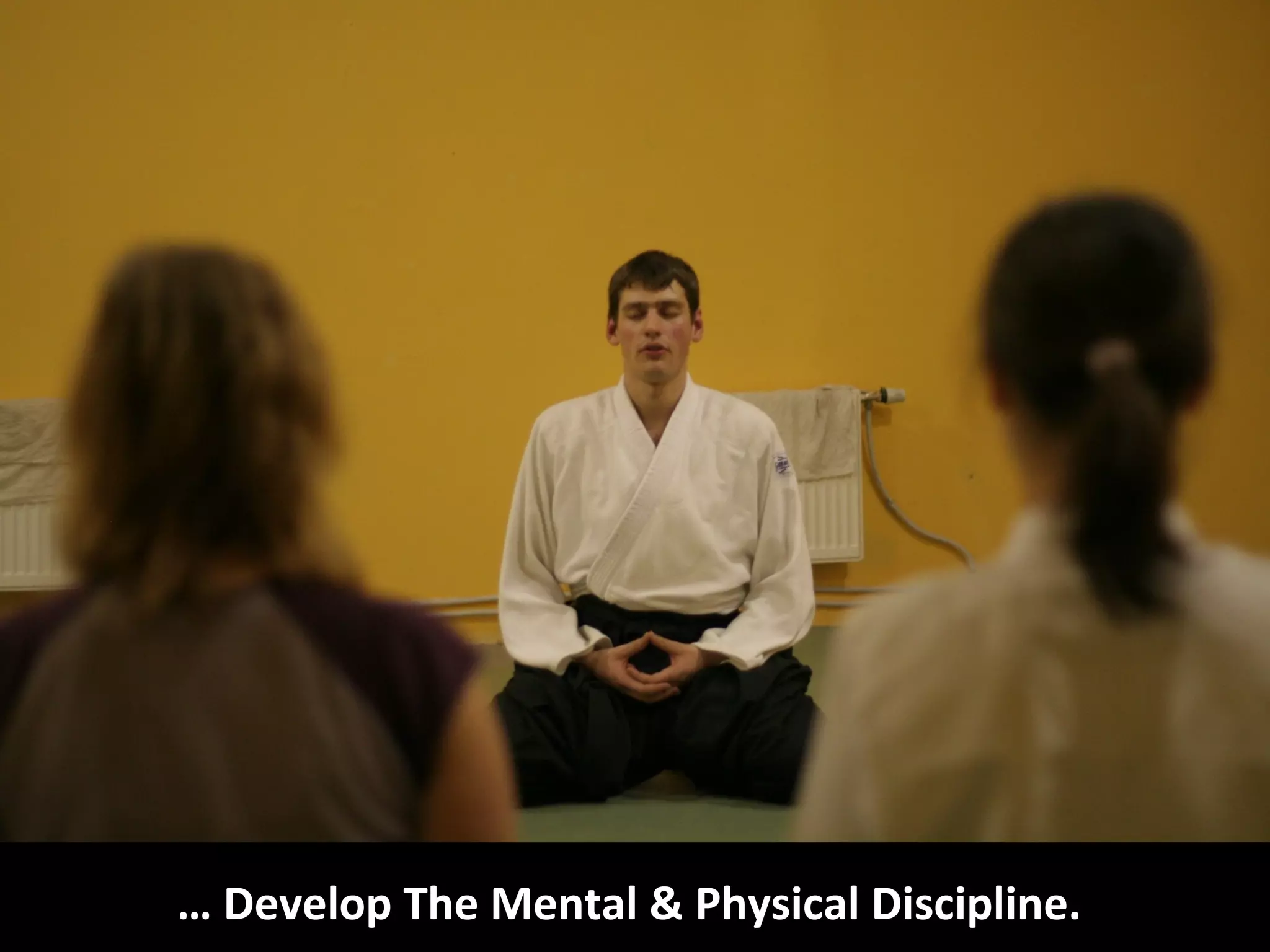 … Develop The Mental & Physical Discipline.
 