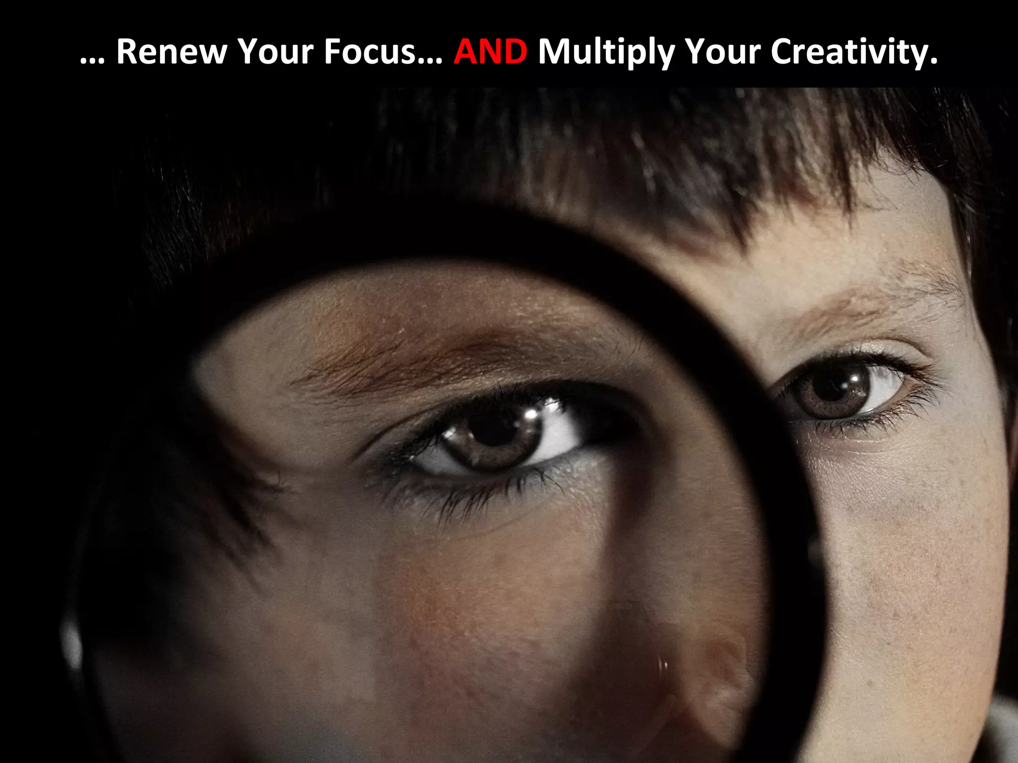 … Renew Your Focus… AND Multiply Your Creativity.
 
