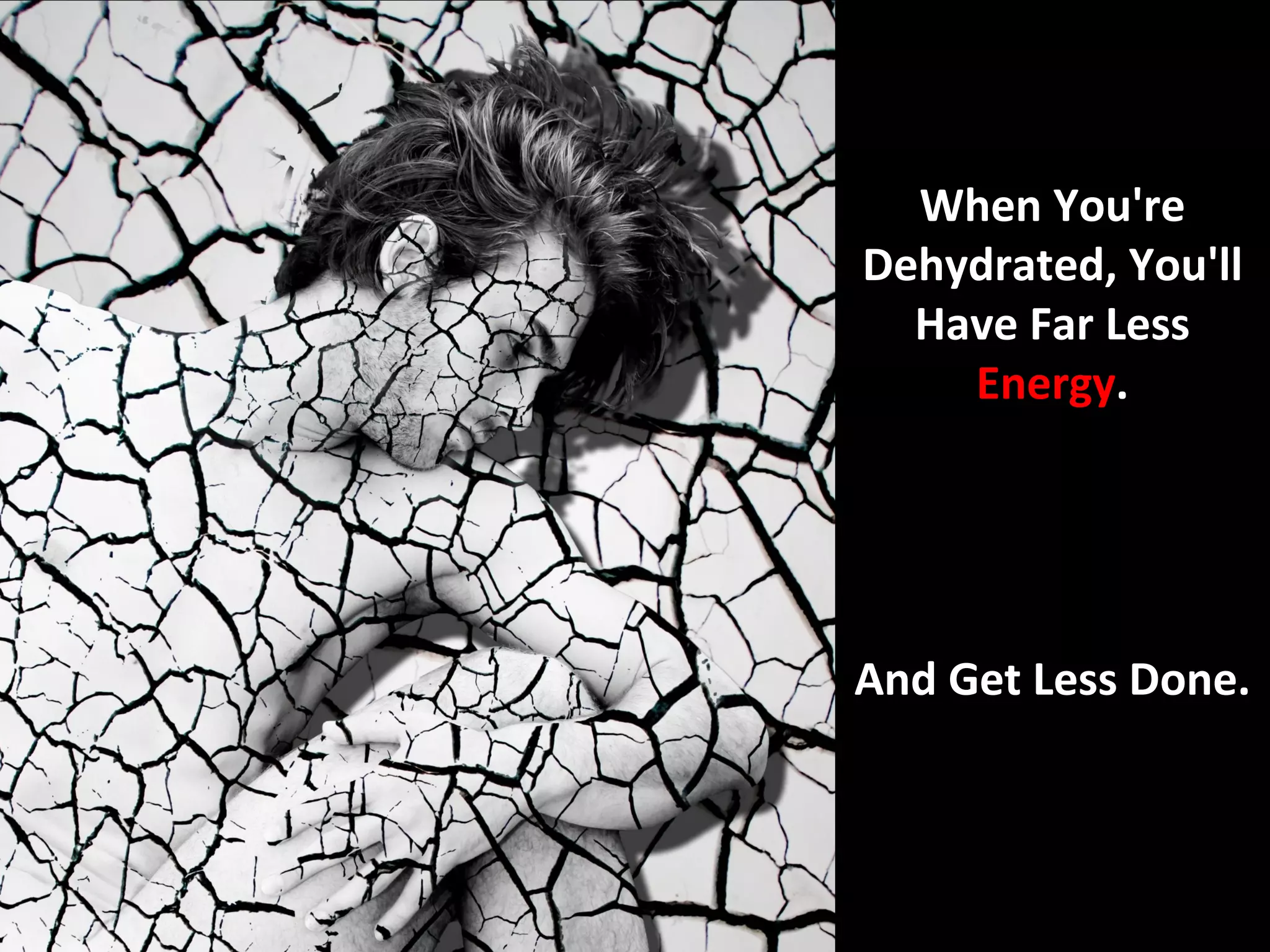 When You're
Dehydrated, You'll
  Have Far Less
    Energy.




And Get Less Done.
 