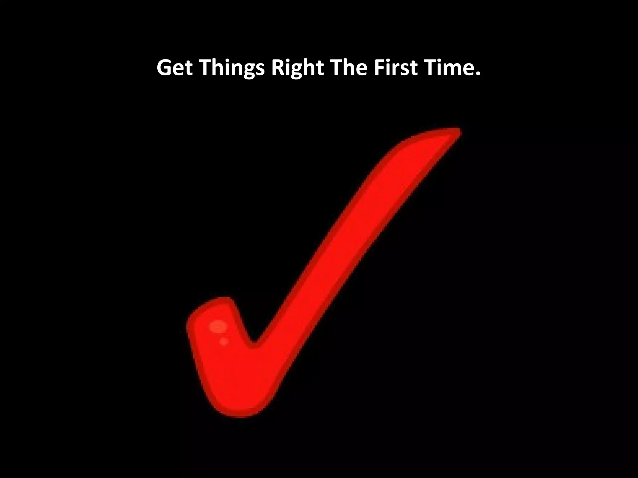 Get Things Right The First Time.
 