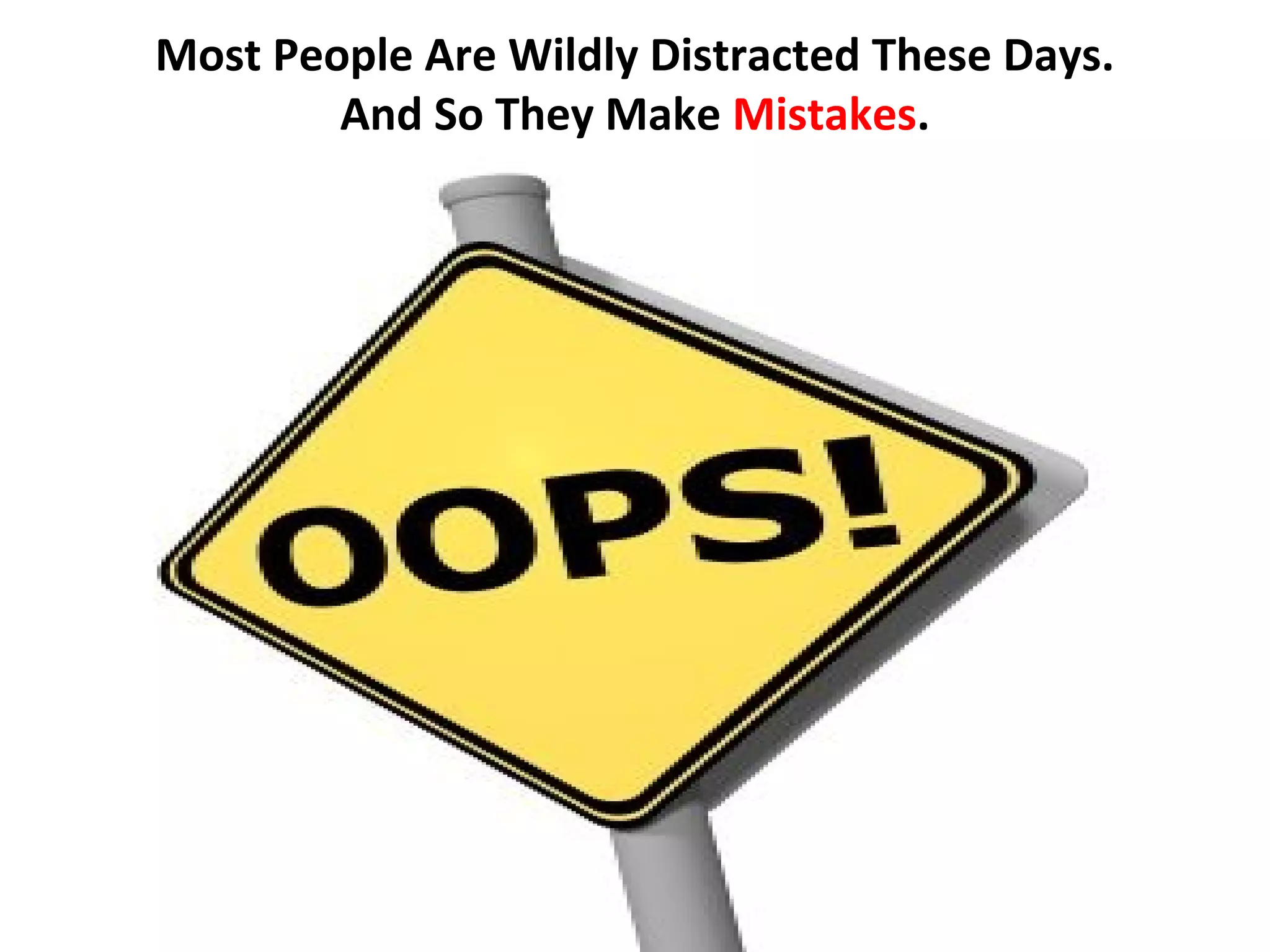 Most People Are Wildly Distracted These Days.
        And So They Make Mistakes.
 