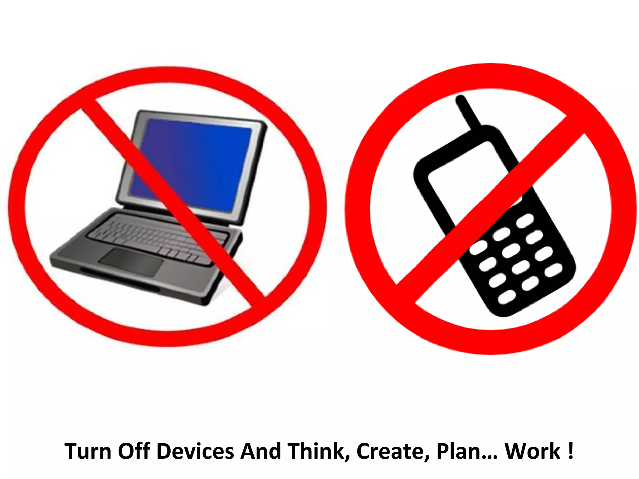 Turn Off Devices And Think, Create, Plan… Work !
 