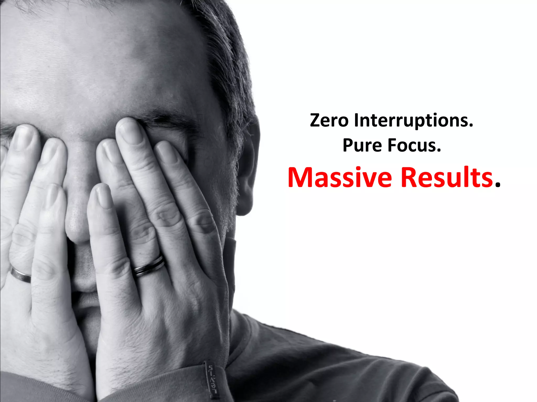 Zero Interruptions.
    Pure Focus.
Massive Results.
 