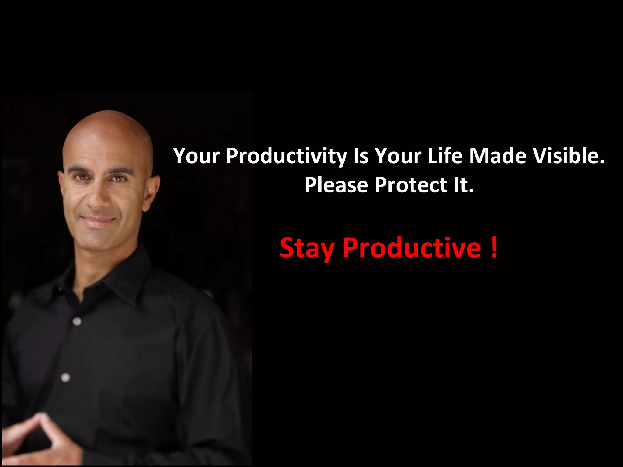 Your Productivity Is Your Life Made Visible.
            Please Protect It.

          Stay Productive !
 