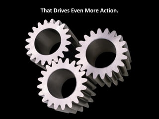 That Drives Even More Action.
 