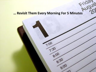 … Revisit Them Every Morning For 5 Minutes
 