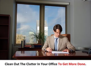 Clean Out The Clutter In Your Office To Get More Done.
 
