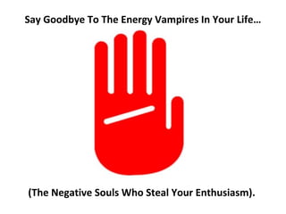 Say Goodbye To The Energy Vampires In Your Life…




(The Negative Souls Who Steal Your Enthusiasm).
 