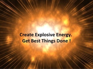 Create Explosive Energy.
 Get Best Things Done !
 