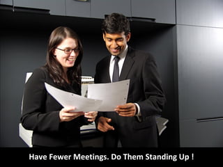 Have Fewer Meetings. Do Them Standing Up !
 