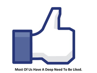 Most Of Us Have A Deep Need To Be Liked.
 