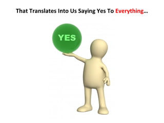 That Translates Into Us Saying Yes To Everything…
 