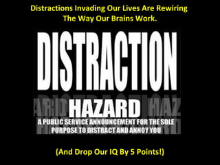 Distractions Invading Our Lives Are Rewiring
          The Way Our Brains Work.




       (And Drop Our IQ By 5 Points!)
 