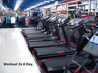 Workout 2x A Day.
 