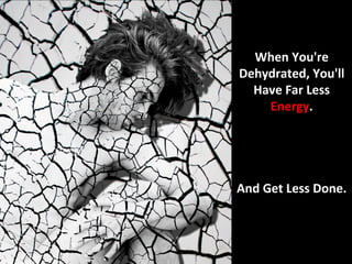 When You're
Dehydrated, You'll
  Have Far Less
    Energy.




And Get Less Done.
 