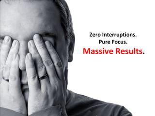 Zero Interruptions.
    Pure Focus.
Massive Results.
 