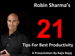 Robin Sharma’s




       21
Tips For Best Productivity
    A Presentation By Rajiv Bajaj
 