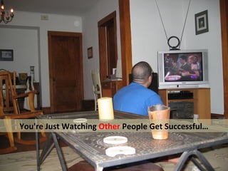 You're Just Watching Other People Get Successful…
 