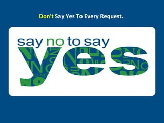 Don't Say Yes To Every Request.
 