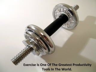 Exercise Is One Of The Greatest Productivity
             Tools In The World.
 