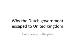 Why the Dutch government escaped to United Kingdom I wil show you the plan 