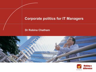 Corporate politics for IT Managers


Dr Robina Chatham




                                  Making a
                                 difference
 