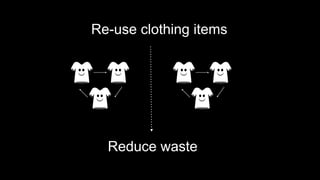 Re-use clothing items
Reduce waste
 