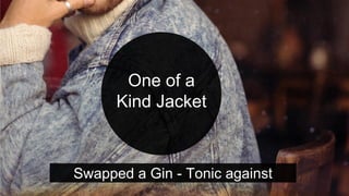 One of a
Kind Jacket
Swapped a Gin - Tonic against
 