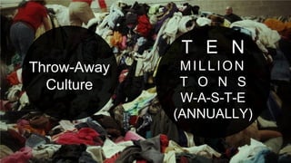 Throw-Away
Culture
T E N
MILLION
T O N S
W-A-S-T-E
(ANNUALLY)
 