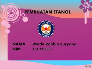 PEMBUATAN ETANOL
NAMA : Made Rahbin Suryana
NIM : F1C115033
 