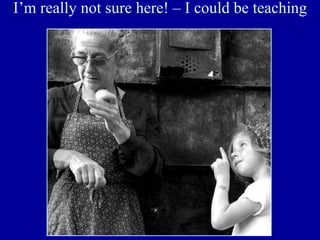 I’m really not sure here! – I could be teaching
…
 